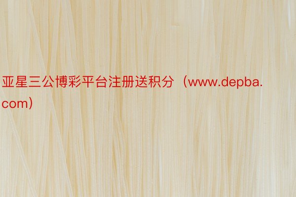 亚星三公博彩平台注册送积分（www.depba.com）