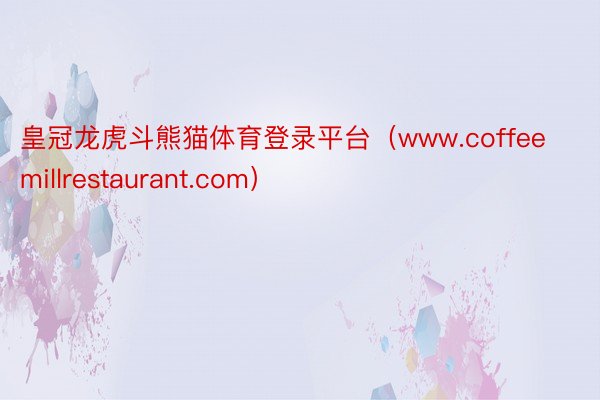 皇冠龙虎斗熊猫体育登录平台（www.coffeemillrestaurant.com）
