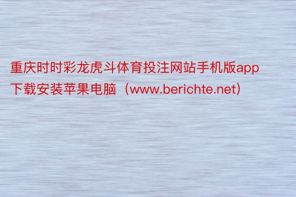 重庆时时彩龙虎斗体育投注网站手机版app下载安装苹果电脑（www.berichte.net）