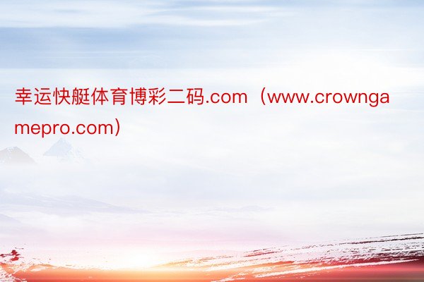 幸运快艇体育博彩二码.com（www.crowngamepro.com）
