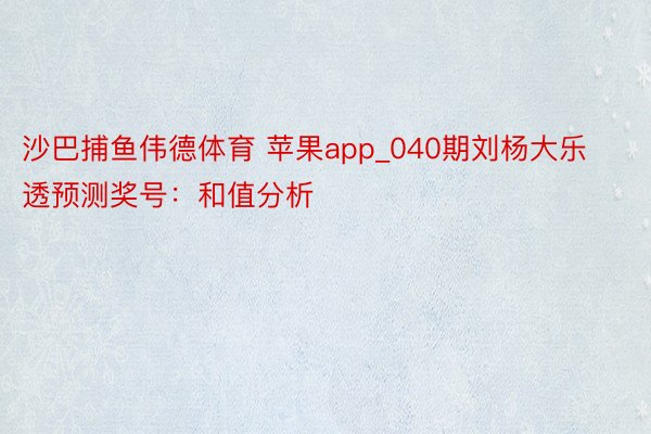 沙巴捕鱼伟德体育 苹果app_040期刘杨大乐透预测奖号：和值分析