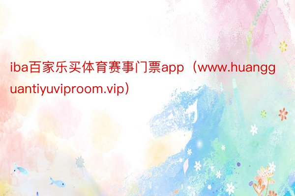 iba百家乐买体育赛事门票app（www.huangguantiyuviproom.vip）