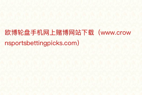 欧博轮盘手机网上赌博网站下载（www.crownsportsbettingpicks.com）