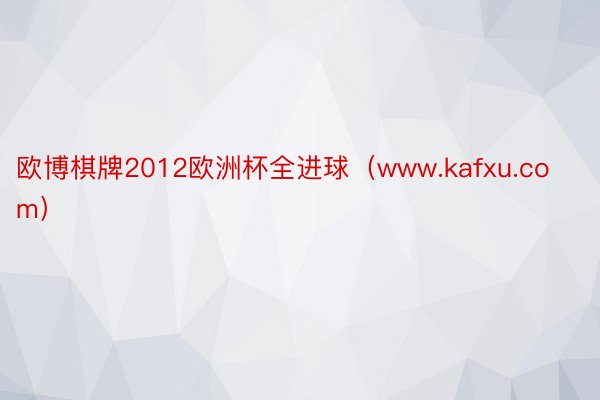 欧博棋牌2012欧洲杯全进球（www.kafxu.com）