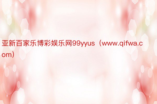 亚新百家乐博彩娱乐网99yyus（www.qifwa.com）