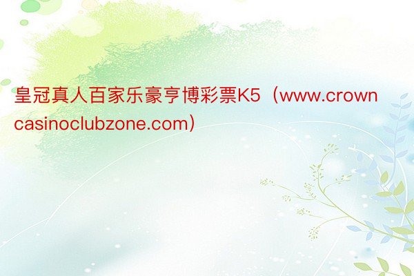 皇冠真人百家乐豪亨博彩票K5（www.crowncasinoclubzone.com）
