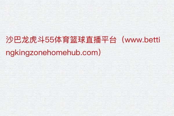 沙巴龙虎斗55体育篮球直播平台（www.bettingkingzonehomehub.com）