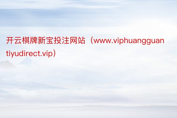 开云棋牌新宝投注网站（www.viphuangguantiyudirect.vip）