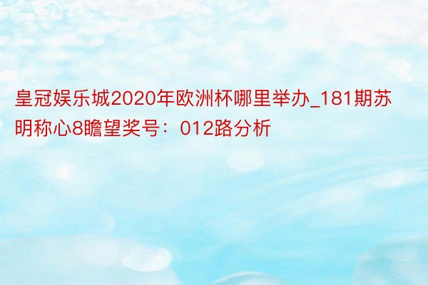 皇冠娱乐城2020年欧洲杯哪里举办_181期苏明称心8瞻望奖号：012路分析