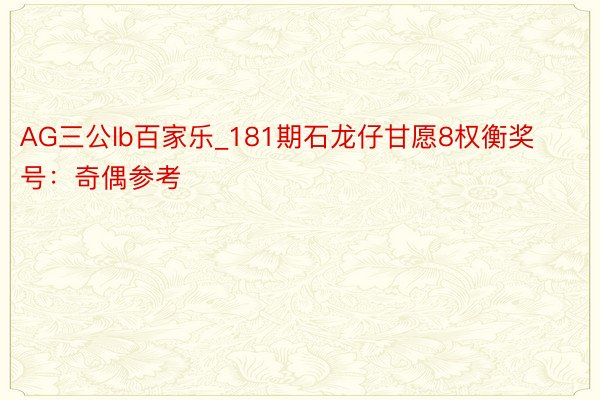 AG三公lb百家乐_181期石龙仔甘愿8权衡奖号：奇偶参考