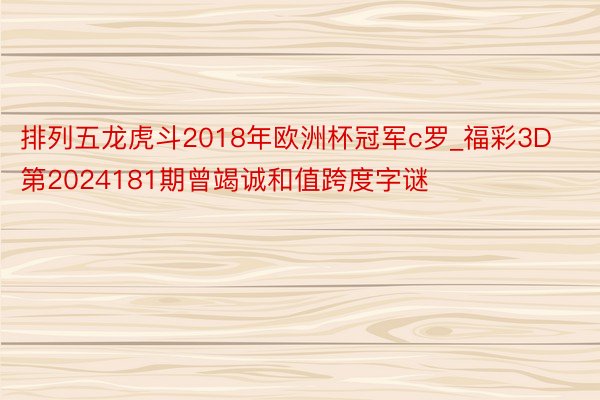 排列五龙虎斗2018年欧洲杯冠军c罗_福彩3D第2024181期曾竭诚和值跨度字谜