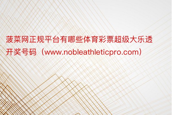 菠菜网正规平台有哪些体育彩票超级大乐透开奖号码（www.nobleathleticpro.com）