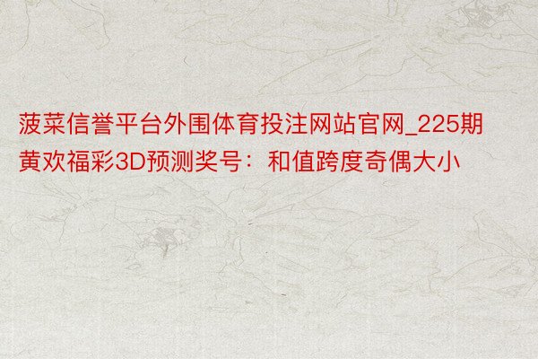 菠菜信誉平台外围体育投注网站官网_225期黄欢福彩3D预测奖号：和值跨度奇偶大小