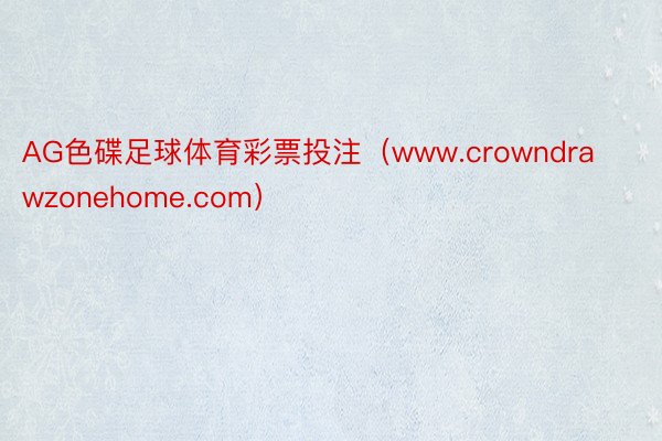 AG色碟足球体育彩票投注（www.crowndrawzonehome.com）