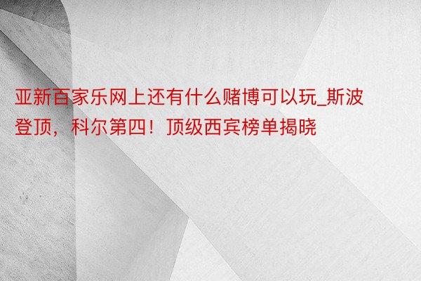 亚新百家乐网上还有什么赌博可以玩_斯波登顶，科尔第四！顶级西宾榜单揭晓