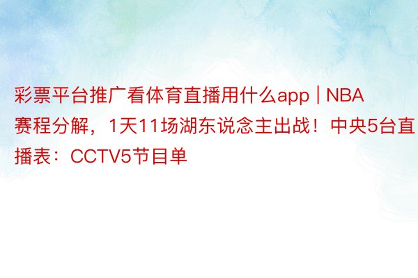 彩票平台推广看体育直播用什么app | NBA赛程分解，1天11场湖东说念主出战！中央5台直播表：CCTV5节目单