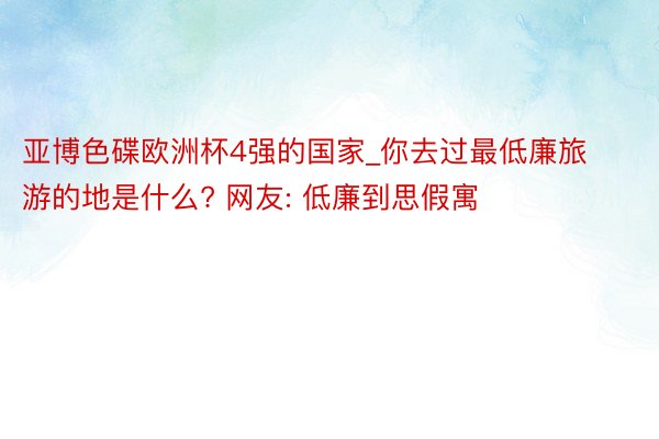 亚博色碟欧洲杯4强的国家_你去过最低廉旅游的地是什么? 网友: 低廉到思假寓