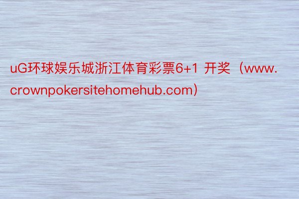 uG环球娱乐城浙江体育彩票6+1 开奖（www.crownpokersitehomehub.com）