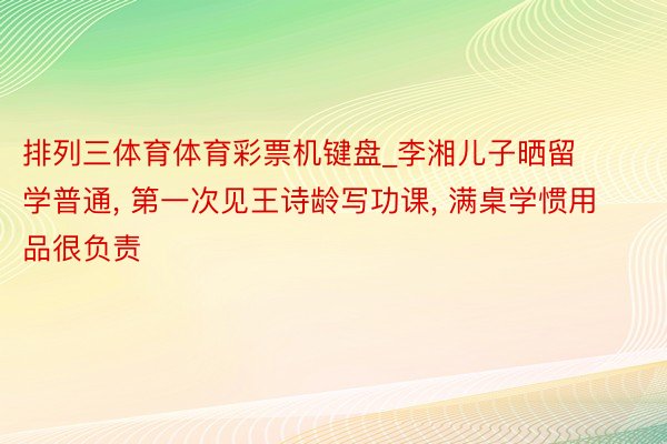 排列三体育体育彩票机键盘_李湘儿子晒留学普通, 第一次见王诗龄写功课, 满桌学惯用品很负责