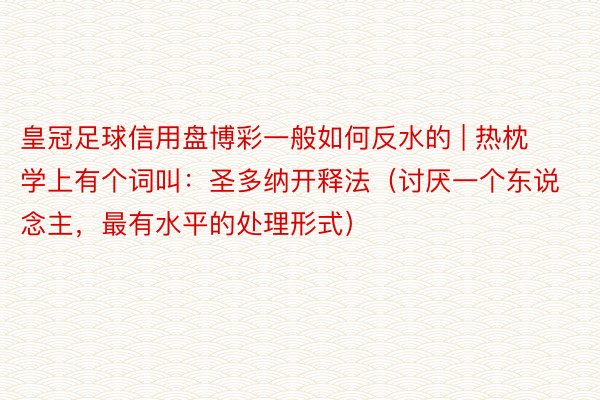 皇冠足球信用盘博彩一般如何反水的 | 热枕学上有个词叫：圣多纳开释法（讨厌一个东说念主，最有水平的处理形式）