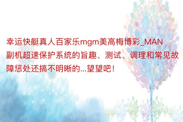 幸运快艇真人百家乐mgm美高梅博彩_MAN副机超速保护系统的旨趣、测试、调理和常见故障惩处还搞不明晰的...望望吧！