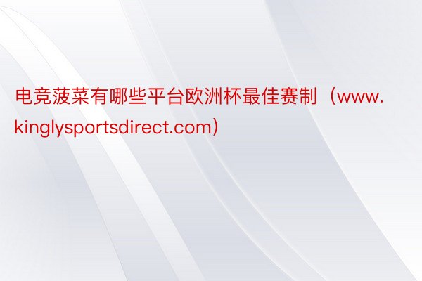 电竞菠菜有哪些平台欧洲杯最佳赛制（www.kinglysportsdirect.com）