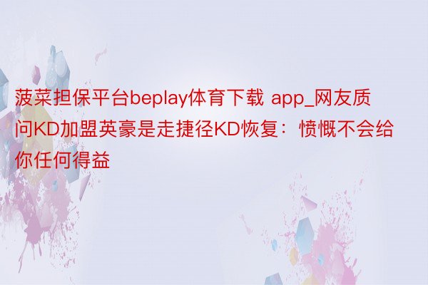 菠菜担保平台beplay体育下载 app_网友质问KD加盟英豪是走捷径KD恢复：愤慨不会给你任何得益