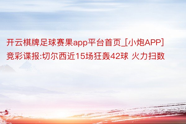 开云棋牌足球赛果app平台首页_[小炮APP]竞彩谍报:切尔西近15场狂轰42球 火力扫数