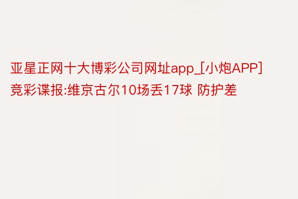 亚星正网十大博彩公司网址app_[小炮APP]竞彩谍报:维京古尔10场丢17球 防护差