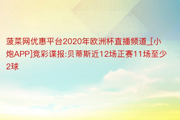 菠菜网优惠平台2020年欧洲杯直播频道_[小炮APP]竞彩谍报:贝蒂斯近12场正赛11场至少2球