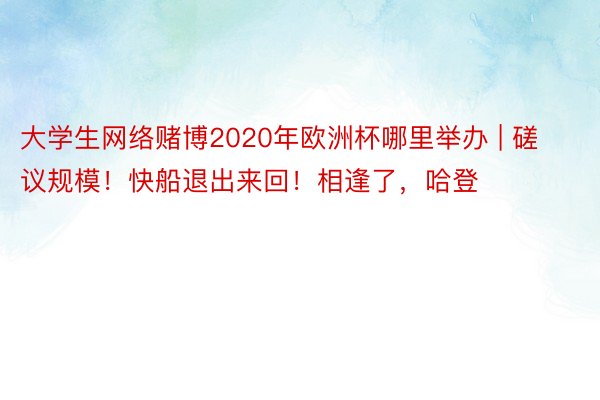 大学生网络赌博2020年欧洲杯哪里举办 | 磋议规模！快船退出来回！相逢了，哈登