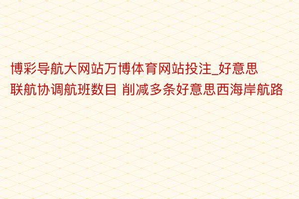 博彩导航大网站万博体育网站投注_好意思联航协调航班数目 削减多条好意思西海岸航路