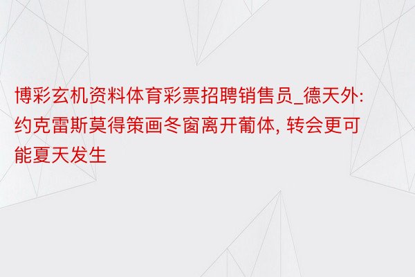 博彩玄机资料体育彩票招聘销售员_德天外: 约克雷斯莫得策画冬窗离开葡体, 转会更可能夏天发生