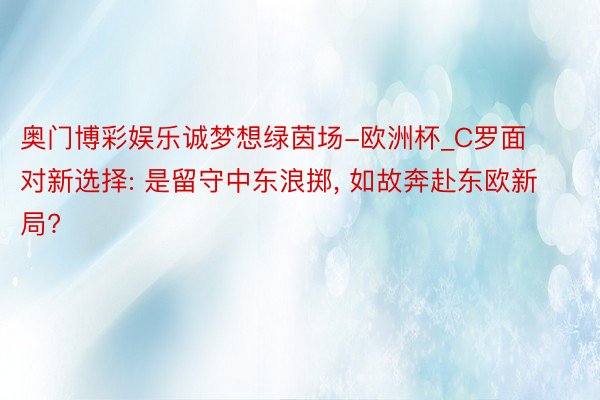 奥门博彩娱乐诚梦想绿茵场-欧洲杯_C罗面对新选择: 是留守中东浪掷, 如故奔赴东欧新局?