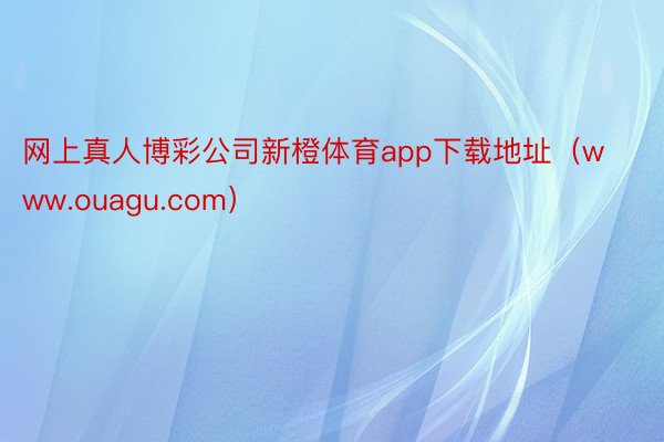 网上真人博彩公司新橙体育app下载地址（www.ouagu.com）