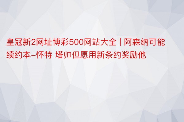 皇冠新2网址博彩500网站大全 | 阿森纳可能续约本-怀特 塔帅但愿用新条约奖励他