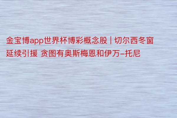 金宝博app世界杯博彩概念股 | 切尔西冬窗延续引援 贪图有奥斯梅恩和伊万-托尼
