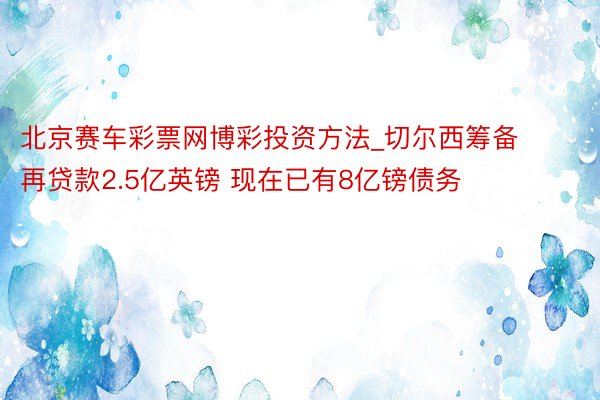 北京赛车彩票网博彩投资方法_切尔西筹备再贷款2.5亿英镑 现在已有8亿镑债务
